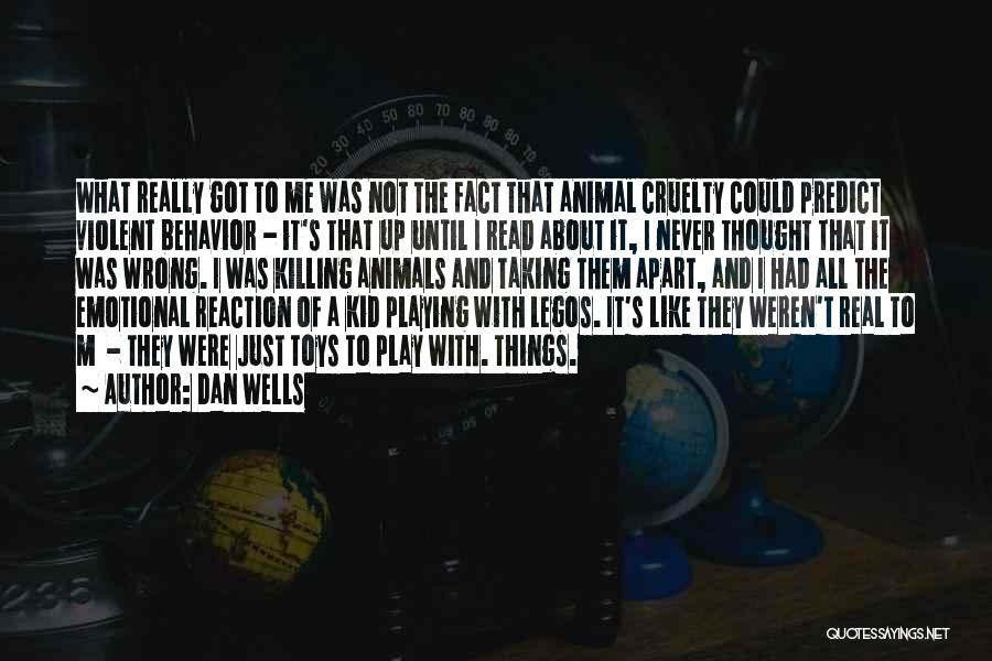 Dan Wells Quotes: What Really Got To Me Was Not The Fact That Animal Cruelty Could Predict Violent Behavior - It's That Up