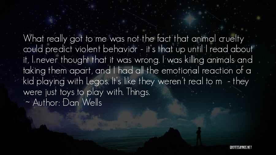 Dan Wells Quotes: What Really Got To Me Was Not The Fact That Animal Cruelty Could Predict Violent Behavior - It's That Up