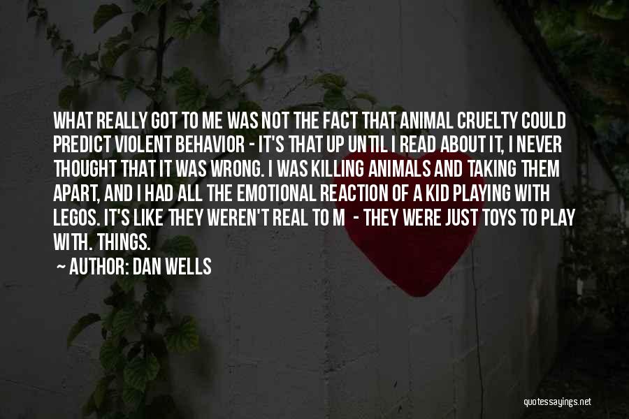 Dan Wells Quotes: What Really Got To Me Was Not The Fact That Animal Cruelty Could Predict Violent Behavior - It's That Up