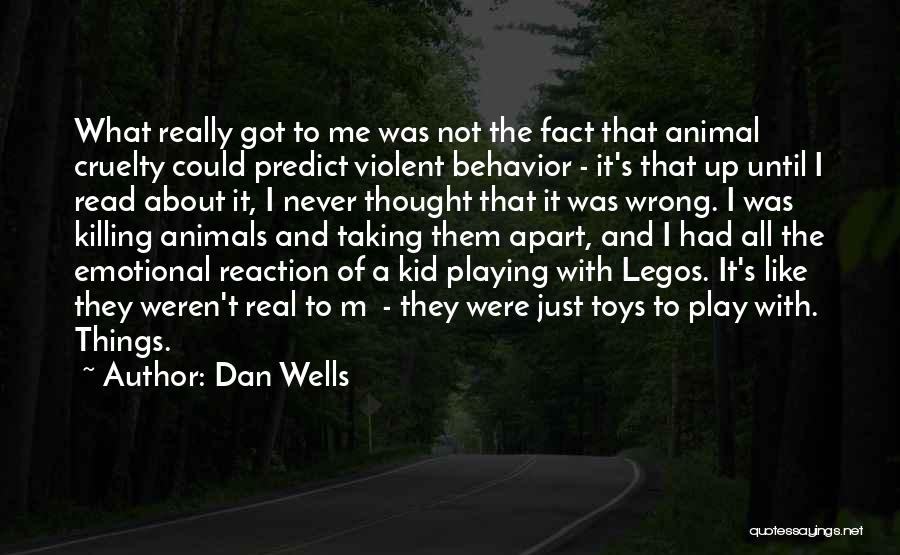 Dan Wells Quotes: What Really Got To Me Was Not The Fact That Animal Cruelty Could Predict Violent Behavior - It's That Up