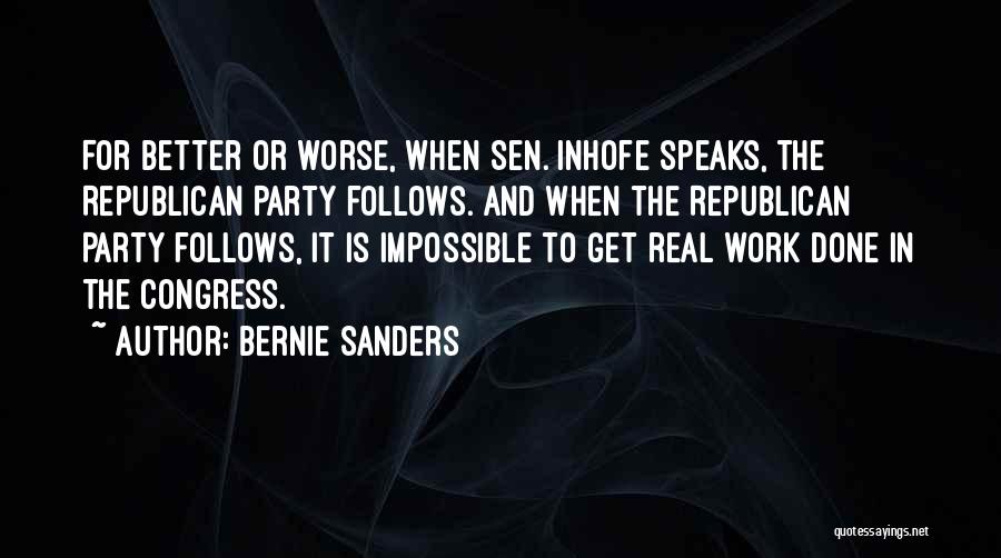Bernie Sanders Quotes: For Better Or Worse, When Sen. Inhofe Speaks, The Republican Party Follows. And When The Republican Party Follows, It Is
