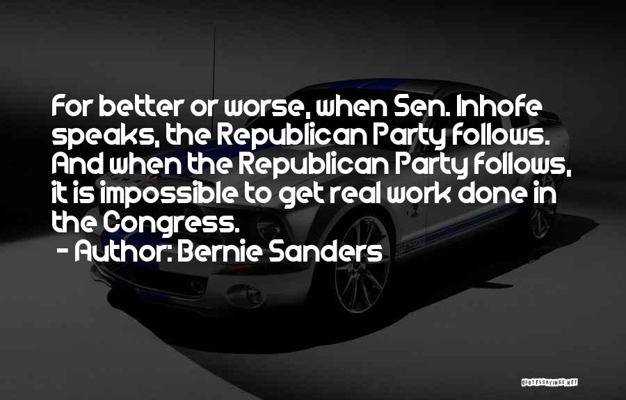 Bernie Sanders Quotes: For Better Or Worse, When Sen. Inhofe Speaks, The Republican Party Follows. And When The Republican Party Follows, It Is