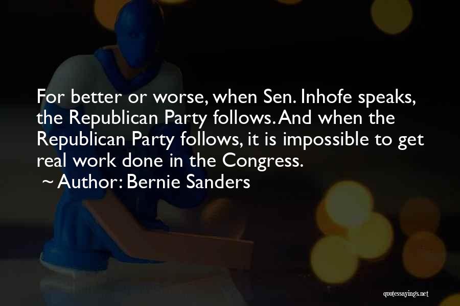 Bernie Sanders Quotes: For Better Or Worse, When Sen. Inhofe Speaks, The Republican Party Follows. And When The Republican Party Follows, It Is