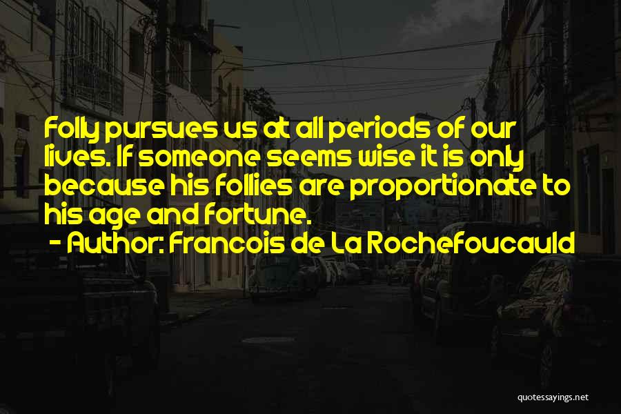 Francois De La Rochefoucauld Quotes: Folly Pursues Us At All Periods Of Our Lives. If Someone Seems Wise It Is Only Because His Follies Are