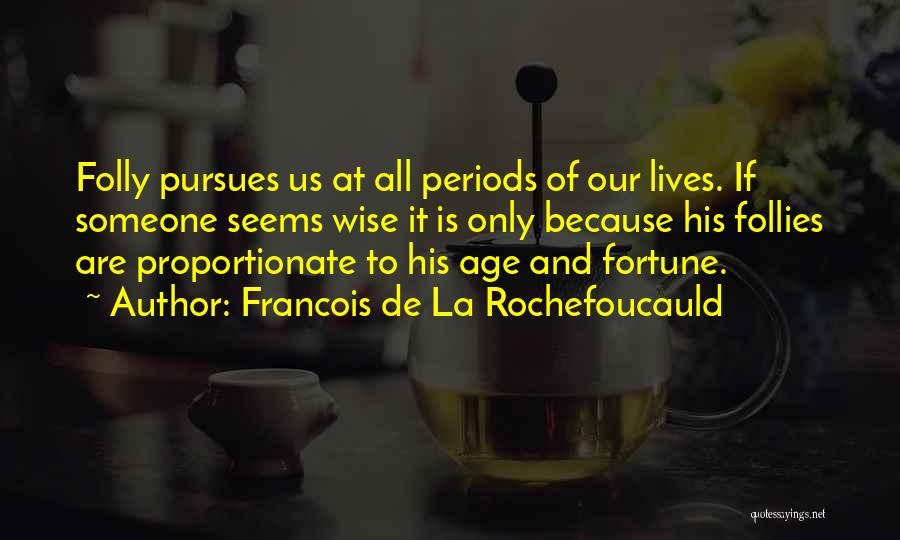 Francois De La Rochefoucauld Quotes: Folly Pursues Us At All Periods Of Our Lives. If Someone Seems Wise It Is Only Because His Follies Are