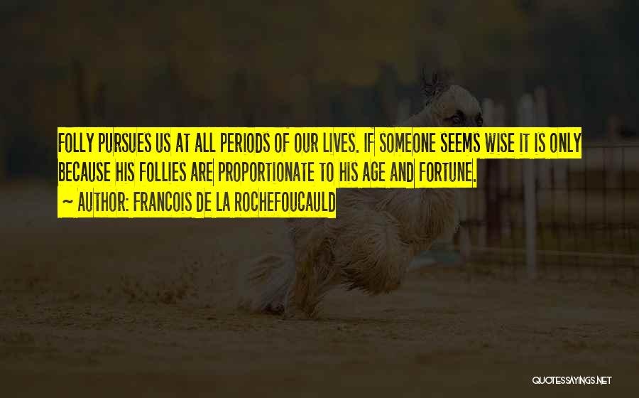 Francois De La Rochefoucauld Quotes: Folly Pursues Us At All Periods Of Our Lives. If Someone Seems Wise It Is Only Because His Follies Are