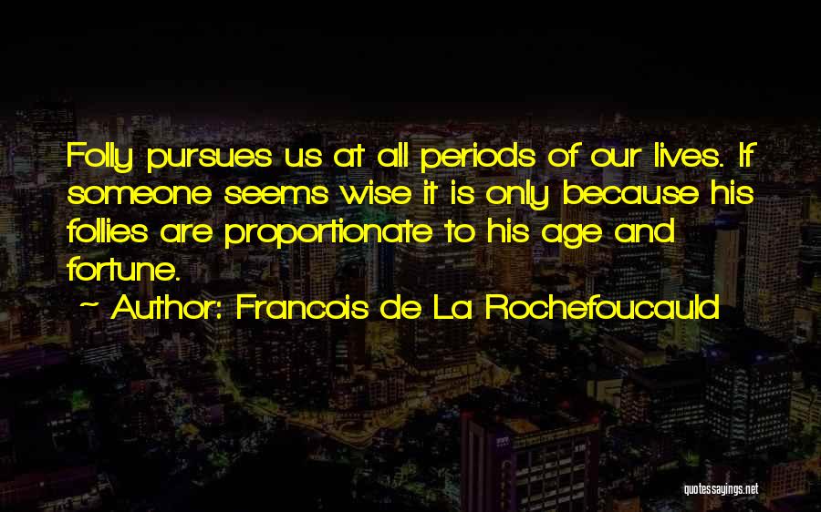 Francois De La Rochefoucauld Quotes: Folly Pursues Us At All Periods Of Our Lives. If Someone Seems Wise It Is Only Because His Follies Are