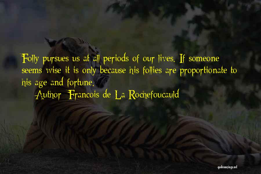 Francois De La Rochefoucauld Quotes: Folly Pursues Us At All Periods Of Our Lives. If Someone Seems Wise It Is Only Because His Follies Are