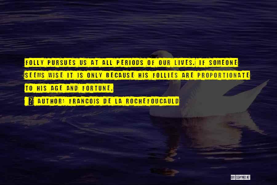 Francois De La Rochefoucauld Quotes: Folly Pursues Us At All Periods Of Our Lives. If Someone Seems Wise It Is Only Because His Follies Are