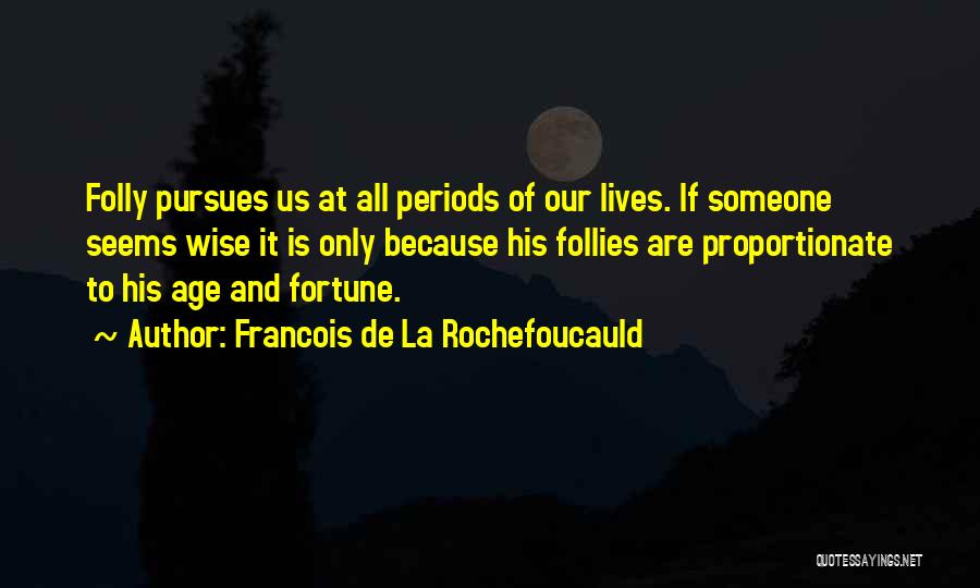 Francois De La Rochefoucauld Quotes: Folly Pursues Us At All Periods Of Our Lives. If Someone Seems Wise It Is Only Because His Follies Are