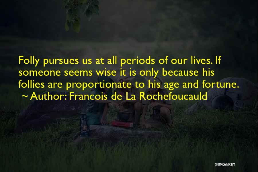 Francois De La Rochefoucauld Quotes: Folly Pursues Us At All Periods Of Our Lives. If Someone Seems Wise It Is Only Because His Follies Are