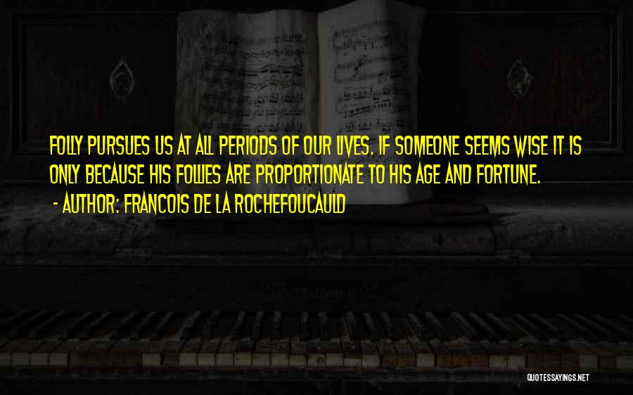 Francois De La Rochefoucauld Quotes: Folly Pursues Us At All Periods Of Our Lives. If Someone Seems Wise It Is Only Because His Follies Are