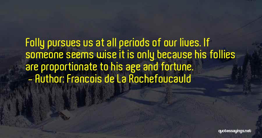 Francois De La Rochefoucauld Quotes: Folly Pursues Us At All Periods Of Our Lives. If Someone Seems Wise It Is Only Because His Follies Are