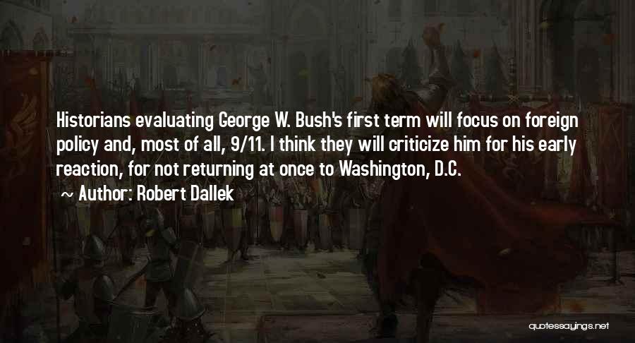 Robert Dallek Quotes: Historians Evaluating George W. Bush's First Term Will Focus On Foreign Policy And, Most Of All, 9/11. I Think They