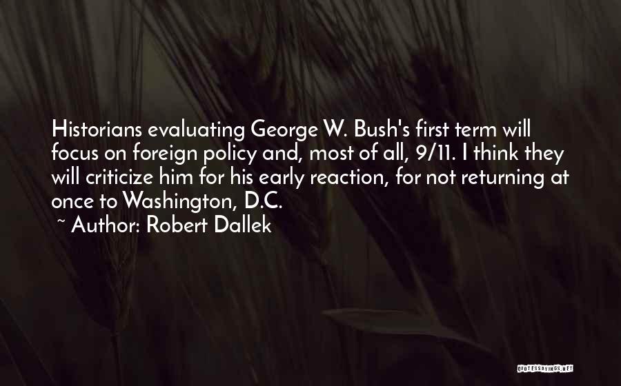 Robert Dallek Quotes: Historians Evaluating George W. Bush's First Term Will Focus On Foreign Policy And, Most Of All, 9/11. I Think They
