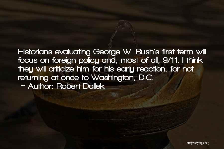 Robert Dallek Quotes: Historians Evaluating George W. Bush's First Term Will Focus On Foreign Policy And, Most Of All, 9/11. I Think They