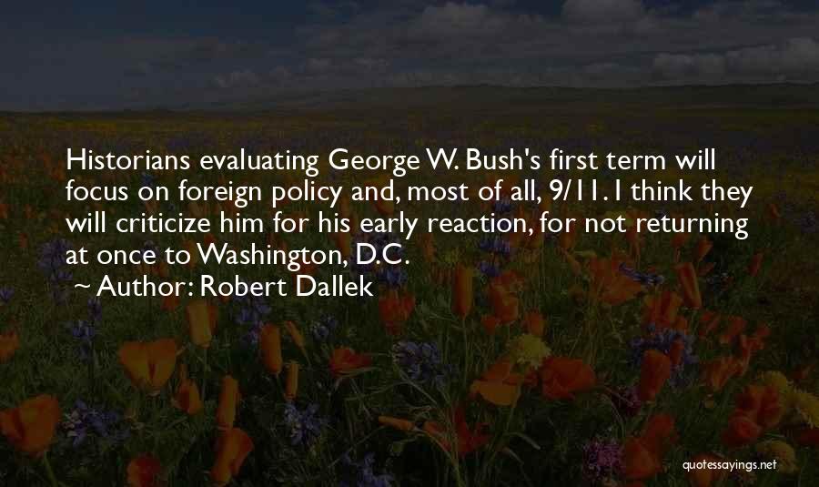 Robert Dallek Quotes: Historians Evaluating George W. Bush's First Term Will Focus On Foreign Policy And, Most Of All, 9/11. I Think They