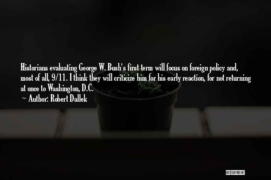 Robert Dallek Quotes: Historians Evaluating George W. Bush's First Term Will Focus On Foreign Policy And, Most Of All, 9/11. I Think They