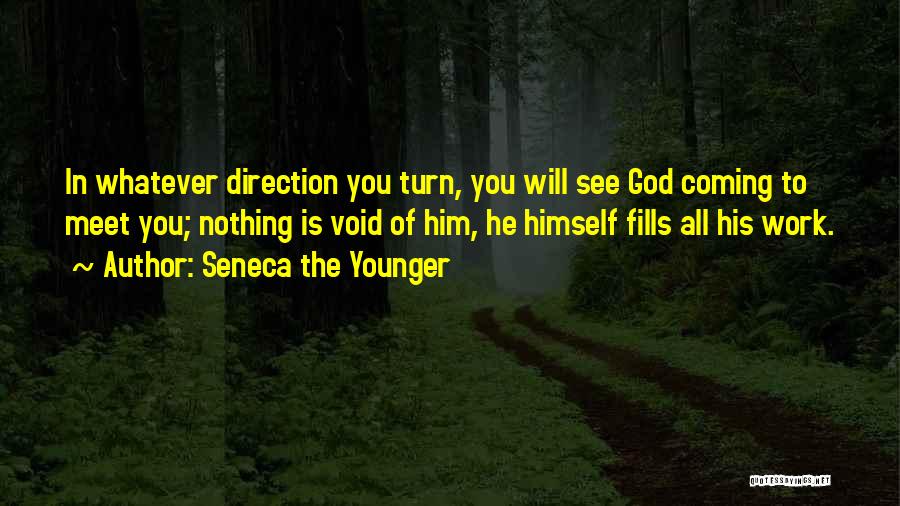 Seneca The Younger Quotes: In Whatever Direction You Turn, You Will See God Coming To Meet You; Nothing Is Void Of Him, He Himself