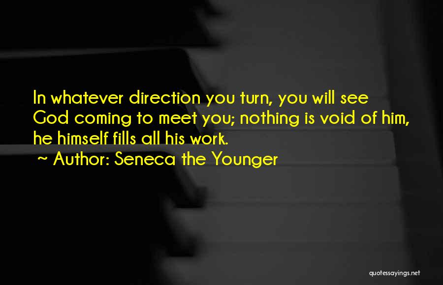 Seneca The Younger Quotes: In Whatever Direction You Turn, You Will See God Coming To Meet You; Nothing Is Void Of Him, He Himself