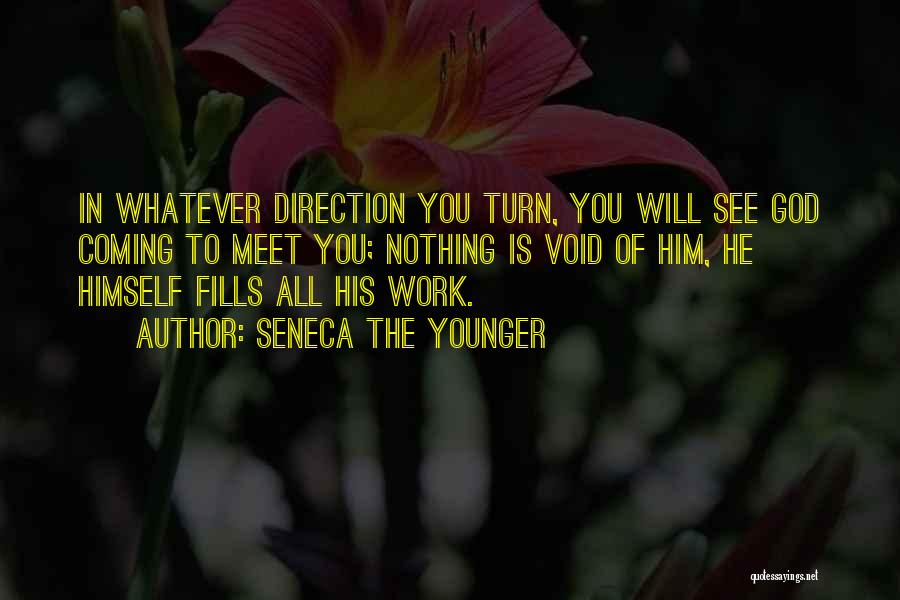 Seneca The Younger Quotes: In Whatever Direction You Turn, You Will See God Coming To Meet You; Nothing Is Void Of Him, He Himself