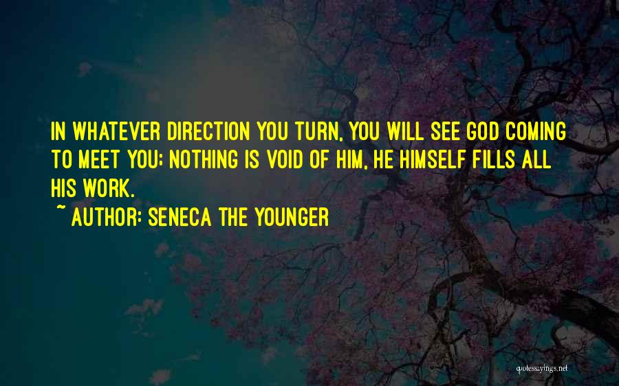 Seneca The Younger Quotes: In Whatever Direction You Turn, You Will See God Coming To Meet You; Nothing Is Void Of Him, He Himself