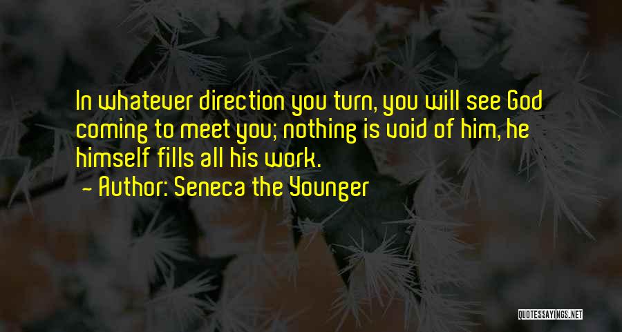 Seneca The Younger Quotes: In Whatever Direction You Turn, You Will See God Coming To Meet You; Nothing Is Void Of Him, He Himself