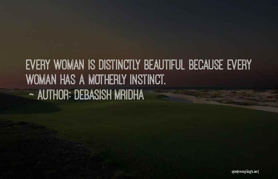 Debasish Mridha Quotes: Every Woman Is Distinctly Beautiful Because Every Woman Has A Motherly Instinct.