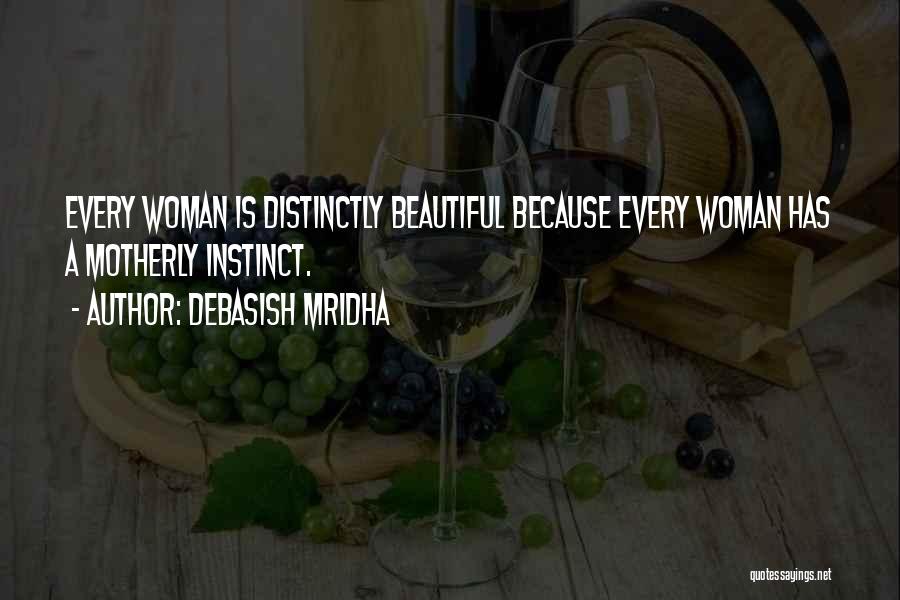 Debasish Mridha Quotes: Every Woman Is Distinctly Beautiful Because Every Woman Has A Motherly Instinct.