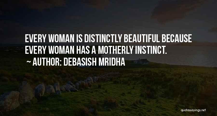 Debasish Mridha Quotes: Every Woman Is Distinctly Beautiful Because Every Woman Has A Motherly Instinct.