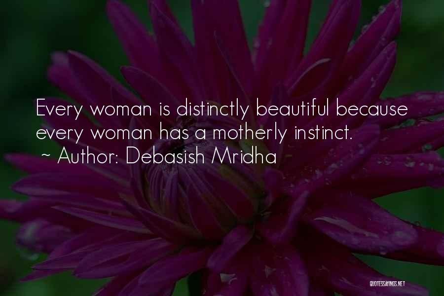 Debasish Mridha Quotes: Every Woman Is Distinctly Beautiful Because Every Woman Has A Motherly Instinct.