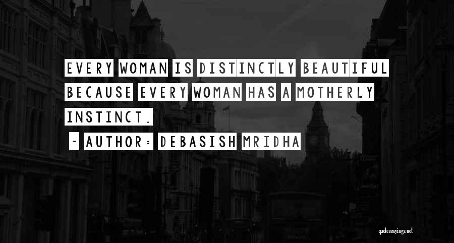 Debasish Mridha Quotes: Every Woman Is Distinctly Beautiful Because Every Woman Has A Motherly Instinct.