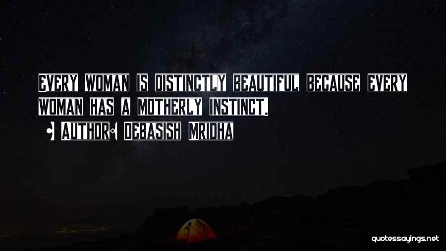 Debasish Mridha Quotes: Every Woman Is Distinctly Beautiful Because Every Woman Has A Motherly Instinct.