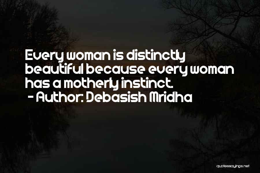 Debasish Mridha Quotes: Every Woman Is Distinctly Beautiful Because Every Woman Has A Motherly Instinct.