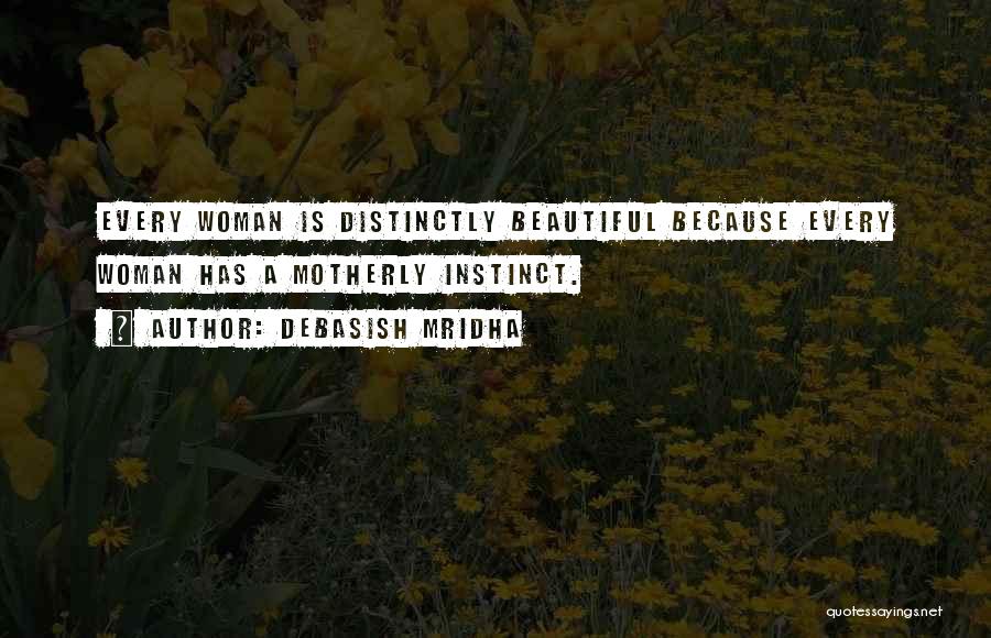 Debasish Mridha Quotes: Every Woman Is Distinctly Beautiful Because Every Woman Has A Motherly Instinct.
