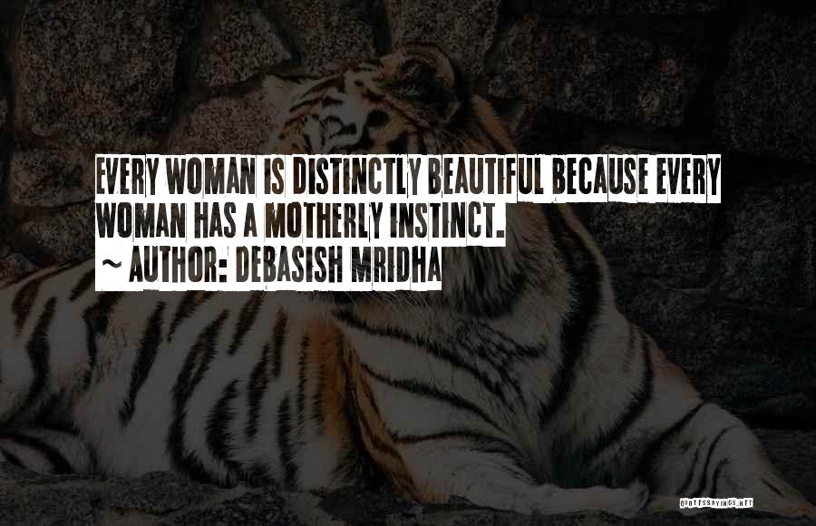 Debasish Mridha Quotes: Every Woman Is Distinctly Beautiful Because Every Woman Has A Motherly Instinct.