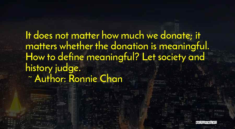 Ronnie Chan Quotes: It Does Not Matter How Much We Donate; It Matters Whether The Donation Is Meaningful. How To Define Meaningful? Let