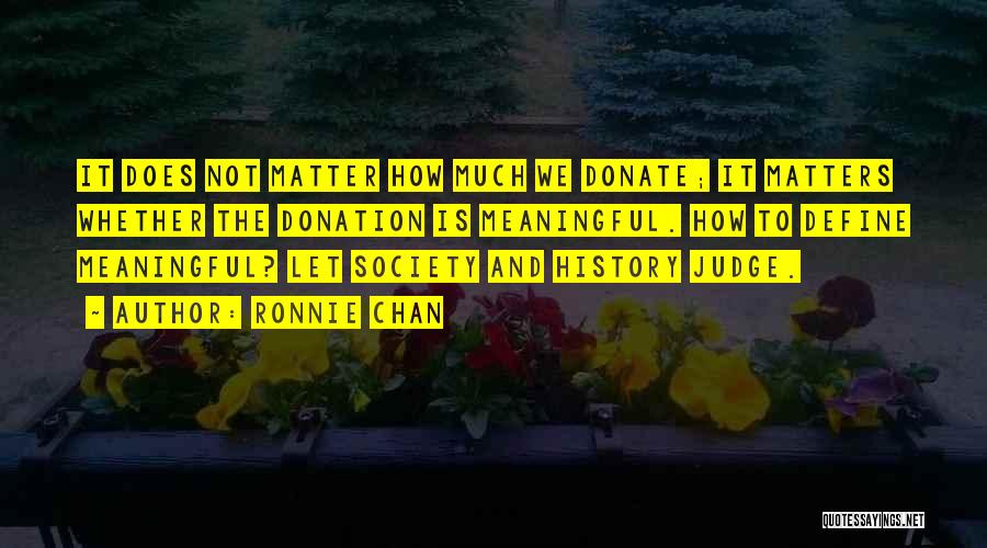 Ronnie Chan Quotes: It Does Not Matter How Much We Donate; It Matters Whether The Donation Is Meaningful. How To Define Meaningful? Let