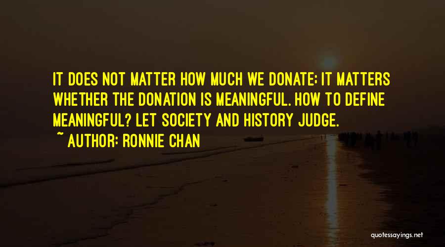 Ronnie Chan Quotes: It Does Not Matter How Much We Donate; It Matters Whether The Donation Is Meaningful. How To Define Meaningful? Let