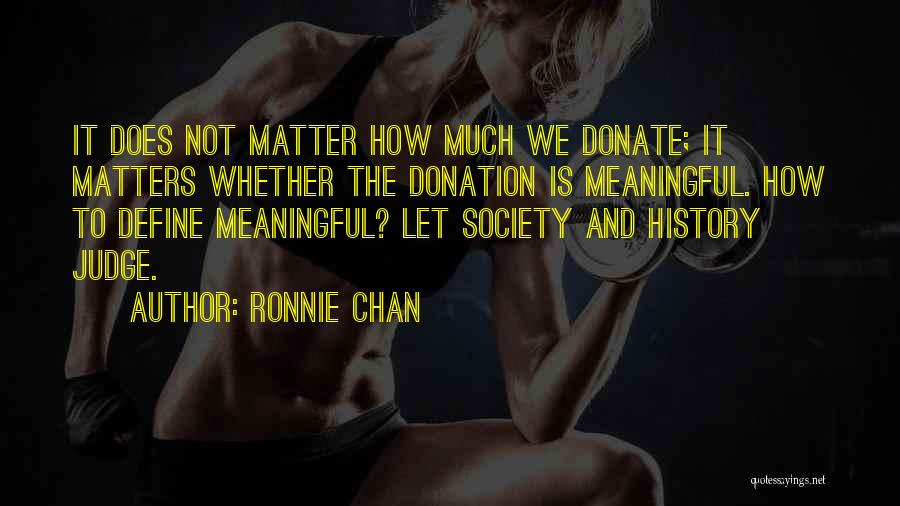 Ronnie Chan Quotes: It Does Not Matter How Much We Donate; It Matters Whether The Donation Is Meaningful. How To Define Meaningful? Let