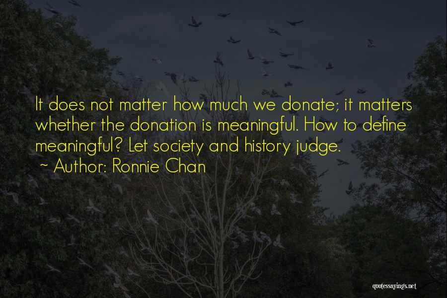 Ronnie Chan Quotes: It Does Not Matter How Much We Donate; It Matters Whether The Donation Is Meaningful. How To Define Meaningful? Let