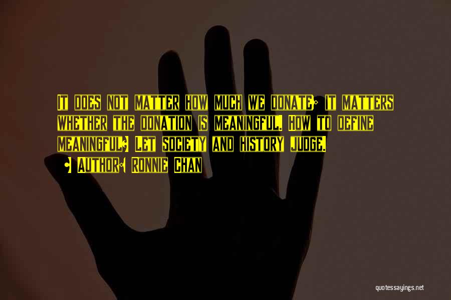 Ronnie Chan Quotes: It Does Not Matter How Much We Donate; It Matters Whether The Donation Is Meaningful. How To Define Meaningful? Let
