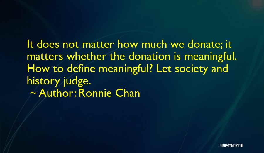 Ronnie Chan Quotes: It Does Not Matter How Much We Donate; It Matters Whether The Donation Is Meaningful. How To Define Meaningful? Let