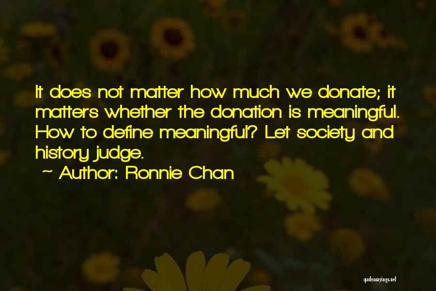 Ronnie Chan Quotes: It Does Not Matter How Much We Donate; It Matters Whether The Donation Is Meaningful. How To Define Meaningful? Let