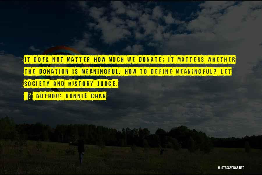 Ronnie Chan Quotes: It Does Not Matter How Much We Donate; It Matters Whether The Donation Is Meaningful. How To Define Meaningful? Let