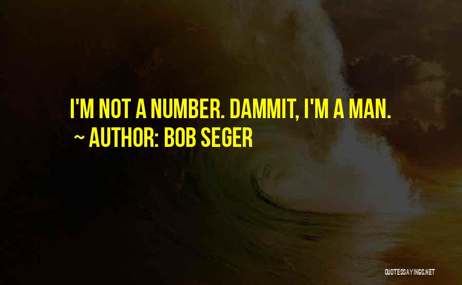 Bob Seger Quotes: I'm Not A Number. Dammit, I'm A Man.