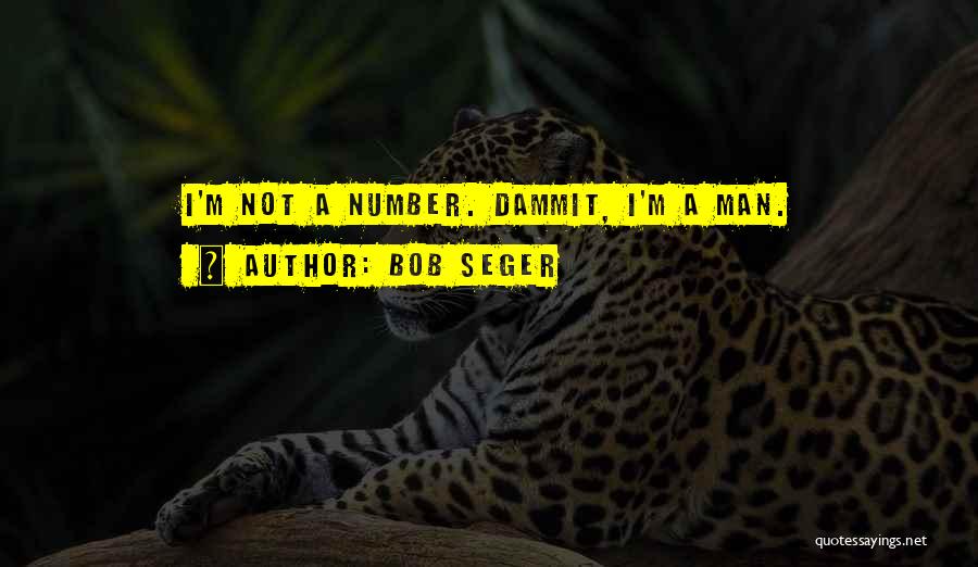 Bob Seger Quotes: I'm Not A Number. Dammit, I'm A Man.