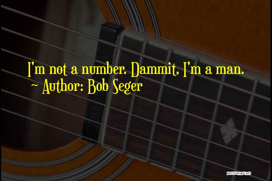 Bob Seger Quotes: I'm Not A Number. Dammit, I'm A Man.