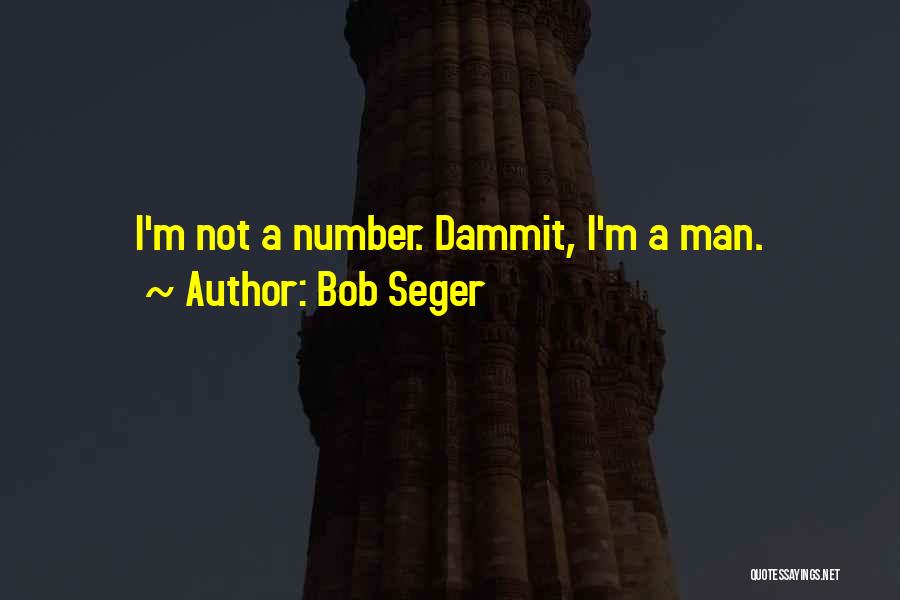 Bob Seger Quotes: I'm Not A Number. Dammit, I'm A Man.