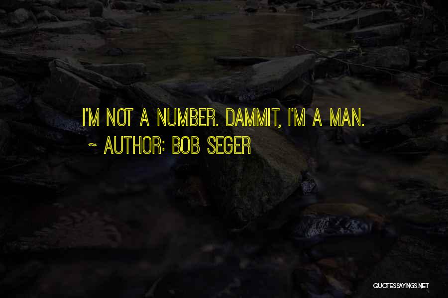 Bob Seger Quotes: I'm Not A Number. Dammit, I'm A Man.